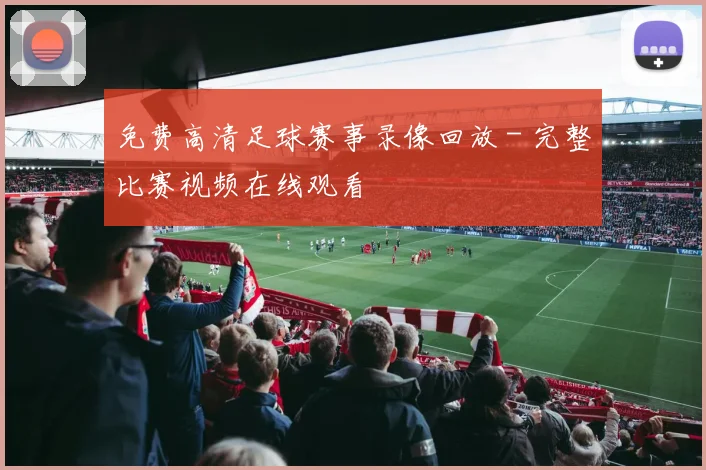 免费高清足球赛事录像回放 - 完整比赛视频在线观看