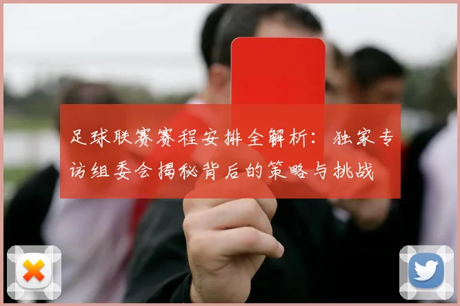足球联赛赛程安排全解析：独家专访组委会揭秘背后的策略与挑战