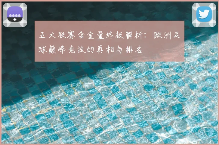 五大联赛含金量终极解析:欧洲足球巅峰竞技的真相与排名