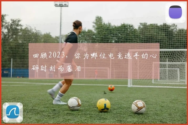 回顾2023,你为哪位电竞选手的心碎时刻而落泪