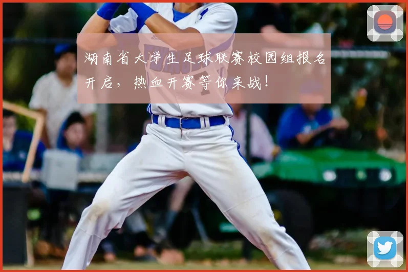 湖南省大学生足球联赛校园组报名开启,热血开赛等你来战!