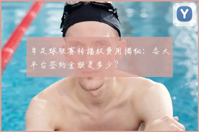 年足球联赛转播权费用揭秘：各大平台签约金额是多少？