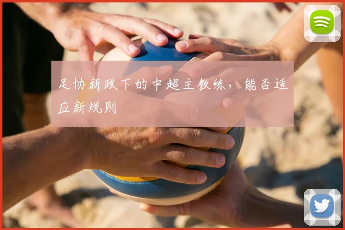 足协新政下的中超主教练,能否适应新规则