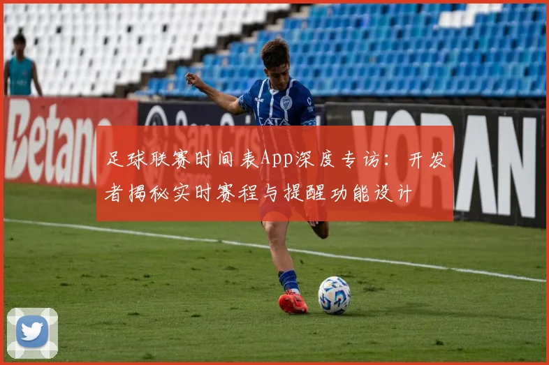 足球联赛时间表App深度专访:开发者揭秘实时赛程与提醒功能设计