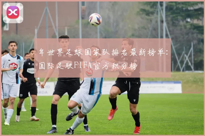 年世界足球国家队排名最新榜单：国际足联FIFA官方积分榜