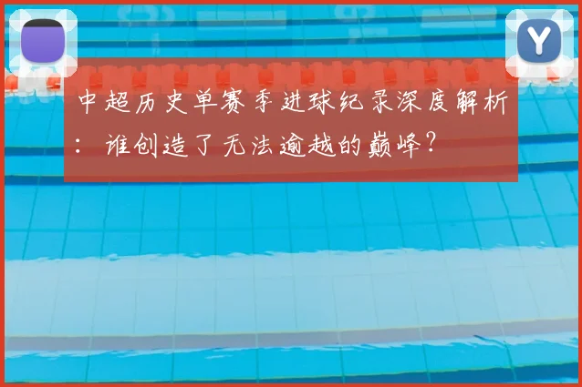 中超历史单赛季进球纪录深度解析:谁创造了无法逾越的巅峰?